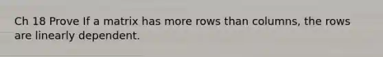 Ch 18 Prove If a matrix has more rows than columns, the rows are linearly dependent.