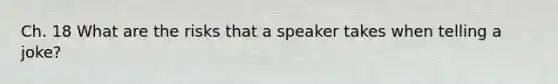 Ch. 18 What are the risks that a speaker takes when telling a joke?