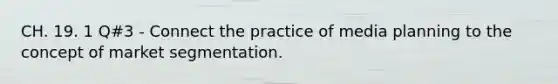 CH. 19. 1 Q#3 - Connect the practice of media planning to the concept of market segmentation.