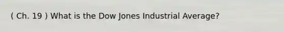 ( Ch. 19 ) What is the Dow Jones Industrial Average?