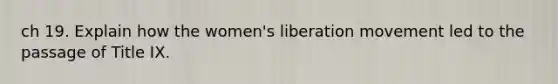 ch 19. Explain how the women's liberation movement led to the passage of Title IX.