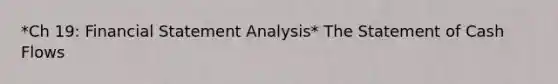 *Ch 19: Financial Statement Analysis* The Statement of Cash Flows