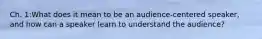 Ch. 1:What does it mean to be an audience-centered speaker, and how can a speaker learn to understand the audience?