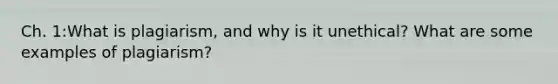 Ch. 1:What is plagiarism, and why is it unethical? What are some examples of plagiarism?