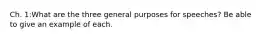 Ch. 1:What are the three general purposes for speeches? Be able to give an example of each.