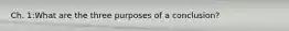 Ch. 1:What are the three purposes of a conclusion?