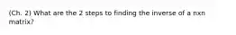 (Ch. 2) What are the 2 steps to finding the inverse of a nxn matrix?