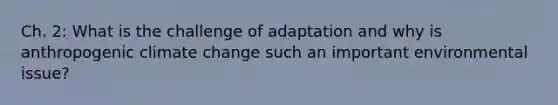 Ch. 2: What is the challenge of adaptation and why is anthropogenic climate change such an important environmental issue?