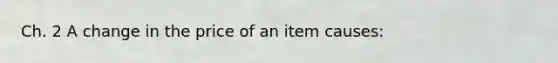 Ch. 2 A change in the price of an item causes: