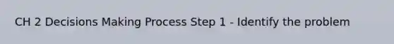 CH 2 Decisions Making Process Step 1 - Identify the problem