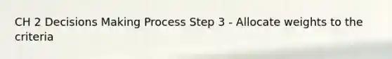 CH 2 Decisions Making Process Step 3 - Allocate weights to the criteria