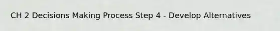 CH 2 Decisions Making Process Step 4 - Develop Alternatives