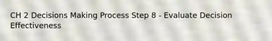 CH 2 Decisions Making Process Step 8 - Evaluate Decision Effectiveness