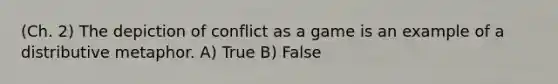 (Ch. 2) The depiction of conflict as a game is an example of a distributive metaphor. A) True B) False