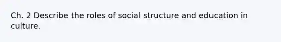 Ch. 2 Describe the roles of social structure and education in culture.