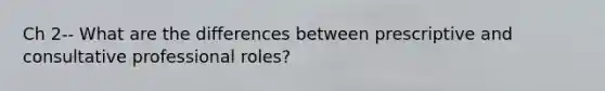 Ch 2-- What are the differences between prescriptive and consultative professional roles?