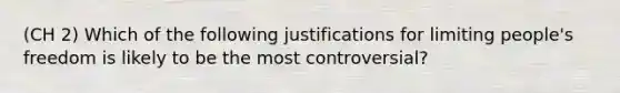 (CH 2) Which of the following justifications for limiting people's freedom is likely to be the most controversial?