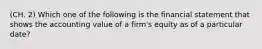 (CH. 2) Which one of the following is the financial statement that shows the accounting value of a firm's equity as of a particular date?