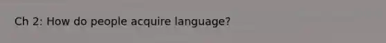 Ch 2: How do people acquire language?