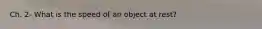 Ch. 2- What is the speed of an object at rest?