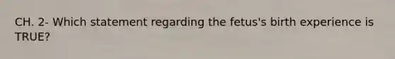 CH. 2- Which statement regarding the fetus's birth experience is TRUE?