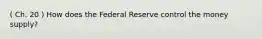 ( Ch. 20 ) How does the Federal Reserve control the money supply?