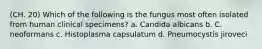(CH. 20) Which of the following is the fungus most often isolated from human clinical specimens? a. Candida albicans b. C. neoformans c. Histoplasma capsulatum d. Pneumocystis jiroveci