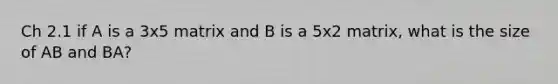 Ch 2.1 if A is a 3x5 matrix and B is a 5x2 matrix, what is the size of AB and BA?