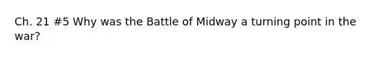 Ch. 21 #5 Why was the Battle of Midway a turning point in the war?