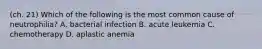 (ch. 21) Which of the following is the most common cause of neutrophilia? A. bacterial infection B. acute leukemia C. chemotherapy D. aplastic anemia