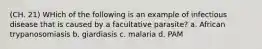 (CH. 21) WHich of the following is an example of infectious disease that is caused by a facultative parasite? a. African trypanosomiasis b. giardiasis c. malaria d. PAM