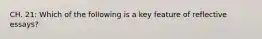 CH. 21: Which of the following is a key feature of reflective essays?