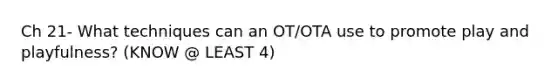 Ch 21- What techniques can an OT/OTA use to promote play and playfulness? (KNOW @ LEAST 4)