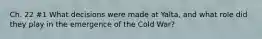 Ch. 22 #1 What decisions were made at Yalta, and what role did they play in the emergence of the Cold War?