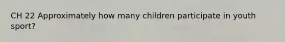 CH 22 Approximately how many children participate in youth sport?