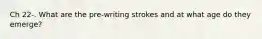 Ch 22-. What are the pre-writing strokes and at what age do they emerge?