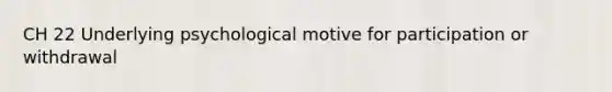 CH 22 Underlying psychological motive for participation or withdrawal