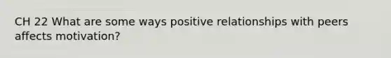 CH 22 What are some ways positive relationships with peers affects motivation?