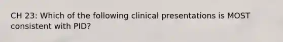 CH 23: Which of the following clinical presentations is MOST consistent with PID?