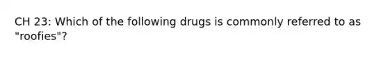 CH 23: Which of the following drugs is commonly referred to as "roofies"?