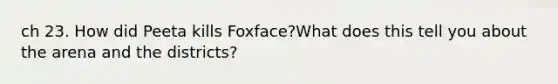 ch 23. How did Peeta kills Foxface?What does this tell you about the arena and the districts?