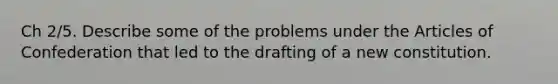 Ch 2/5. Describe some of the problems under the Articles of Confederation that led to the drafting of a new constitution.