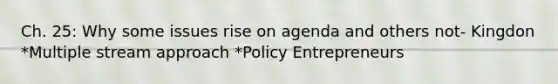 Ch. 25: Why some issues rise on agenda and others not- Kingdon *Multiple stream approach *Policy Entrepreneurs