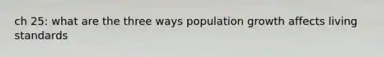 ch 25: what are the three ways population growth affects living standards