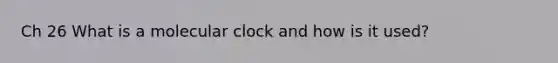 Ch 26 What is a molecular clock and how is it used?
