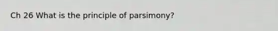 Ch 26 What is the principle of parsimony?