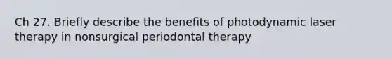 Ch 27. Briefly describe the benefits of photodynamic laser therapy in nonsurgical periodontal therapy