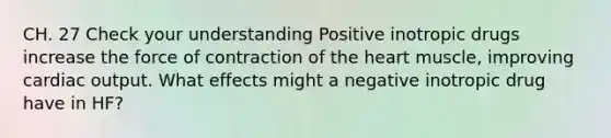 CH. 27 Check your understanding Positive inotropic drugs increase the force of contraction of the heart muscle, improving cardiac output. What effects might a negative inotropic drug have in HF?