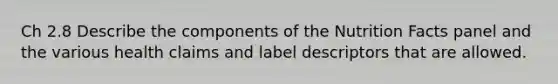 Ch 2.8 Describe the components of the Nutrition Facts panel and the various health claims and label descriptors that are allowed.