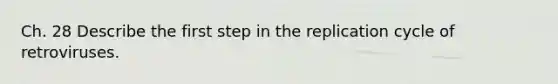 Ch. 28 Describe the first step in the replication cycle of retroviruses.